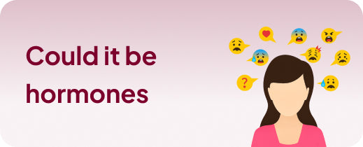 Could it be hormones